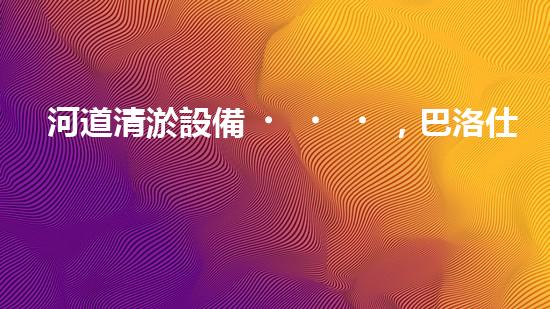 河道清淤設備，巴洛仕引領高效環(huán)保新潮流